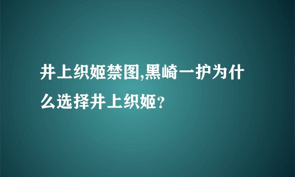 井上织姬禁图,黑崎一护为什么选择井上织姬？