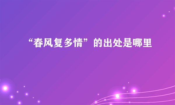 “春风复多情”的出处是哪里