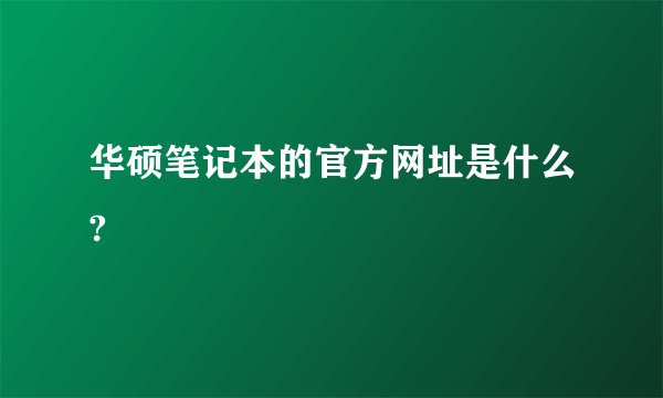 华硕笔记本的官方网址是什么?