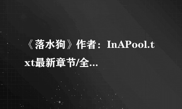 《落水狗》作者：InAPool.txt最新章节/全集txt免费下载