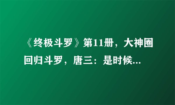 《终极斗罗》第11册，大神圈回归斗罗，唐三：是时候解开失忆了！