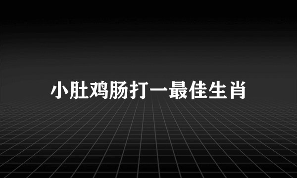 小肚鸡肠打一最佳生肖