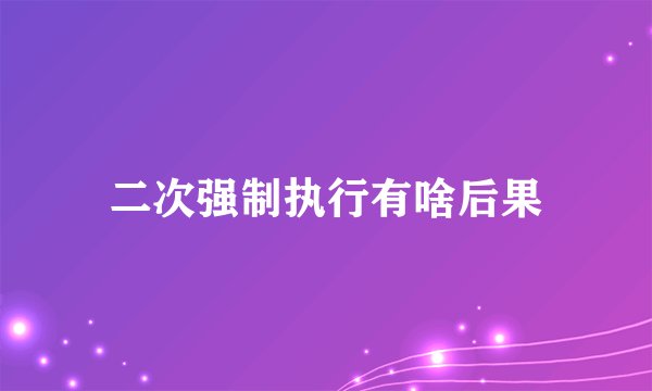 二次强制执行有啥后果