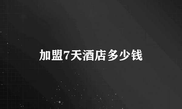 加盟7天酒店多少钱