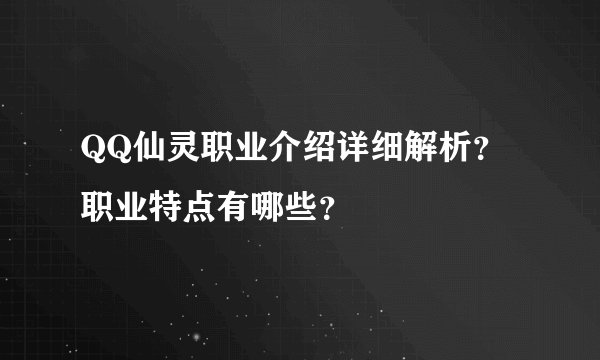 QQ仙灵职业介绍详细解析？职业特点有哪些？