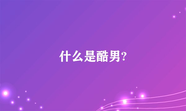 什么是酷男?