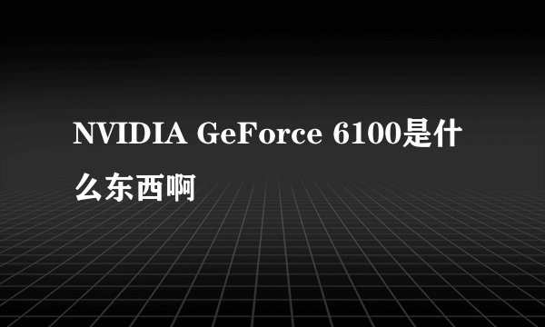 NVIDIA GeForce 6100是什么东西啊