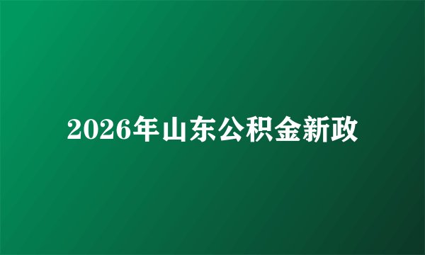2026年山东公积金新政