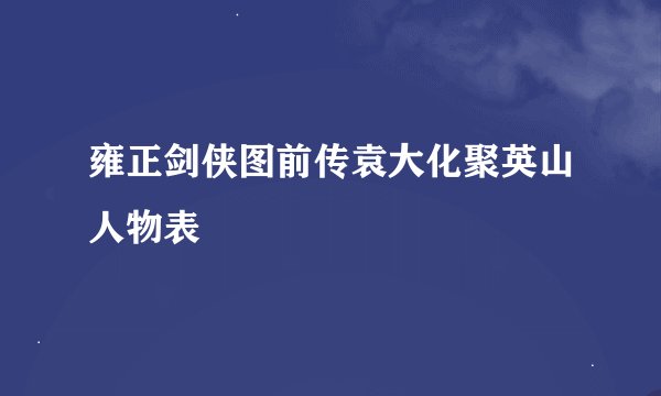 雍正剑侠图前传袁大化聚英山人物表