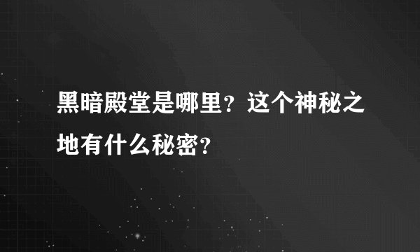 黑暗殿堂是哪里？这个神秘之地有什么秘密？