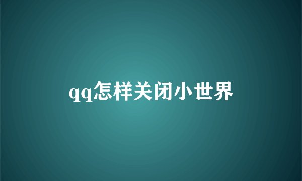 qq怎样关闭小世界
