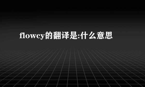 flowcy的翻译是:什么意思