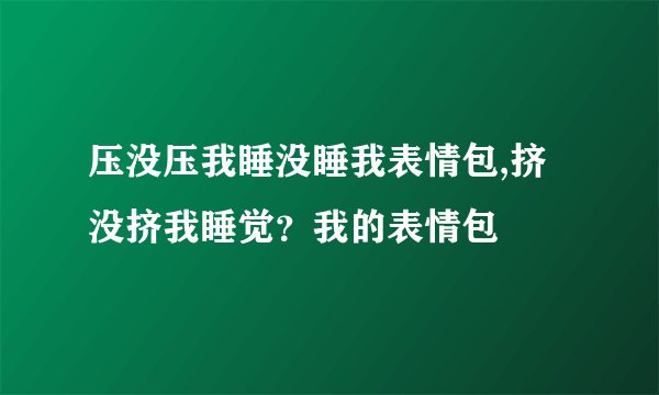 压没压我睡没睡我表情包,挤没挤我睡觉？我的表情包