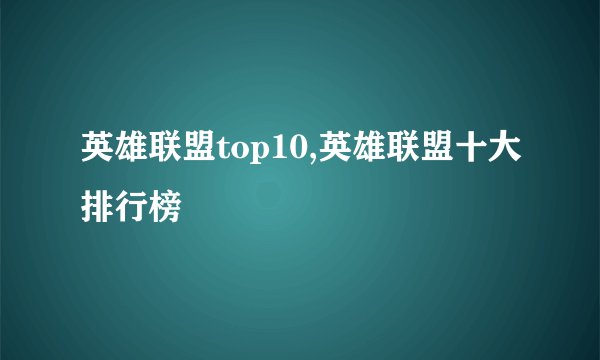 英雄联盟top10,英雄联盟十大排行榜