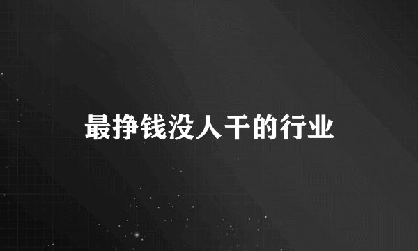 最挣钱没人干的行业