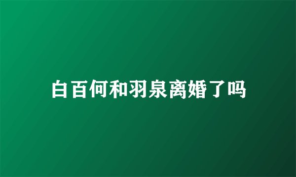 白百何和羽泉离婚了吗