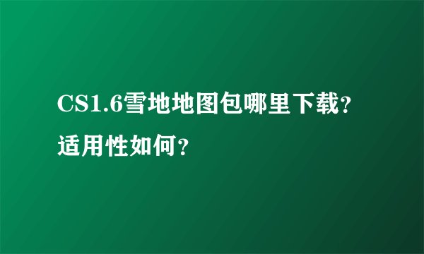 CS1.6雪地地图包哪里下载？适用性如何？