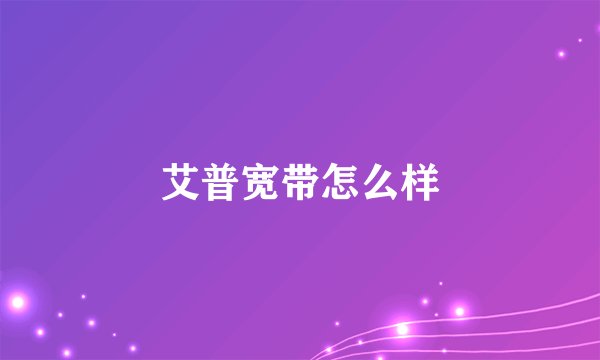 艾普宽带怎么样