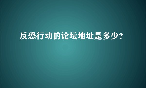 反恐行动的论坛地址是多少？