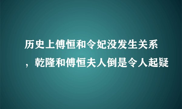 历史上傅恒和令妃没发生关系，乾隆和傅恒夫人倒是令人起疑