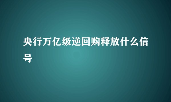 央行万亿级逆回购释放什么信号