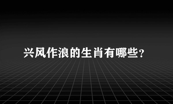 兴风作浪的生肖有哪些？