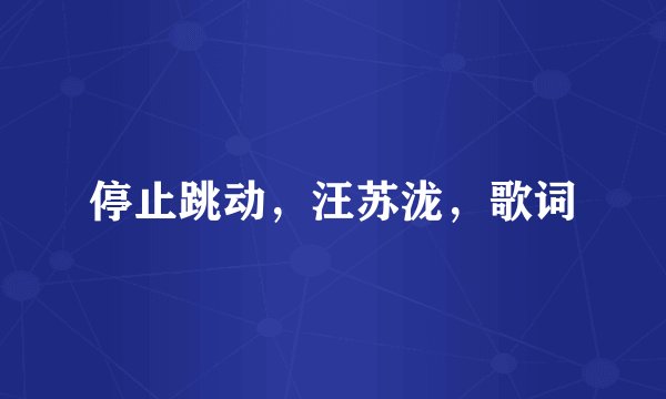 停止跳动，汪苏泷，歌词