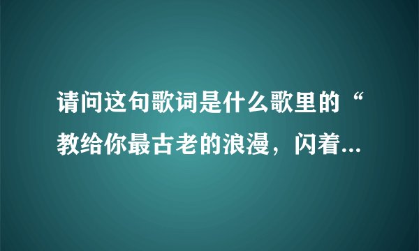 请问这句歌词是什么歌里的“教给你最古老的浪漫，闪着烛光的晚餐”