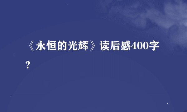 《永恒的光辉》读后感400字？