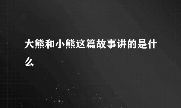 大熊和小熊这篇故事讲的是什么