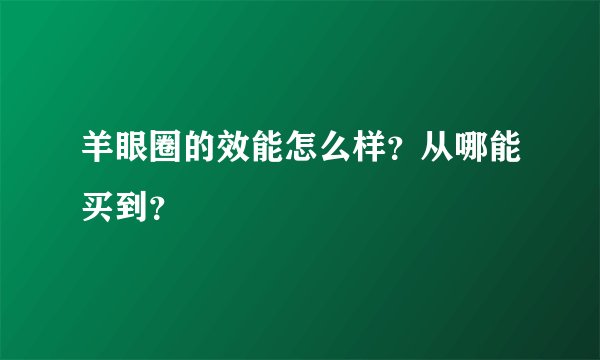 羊眼圈的效能怎么样？从哪能买到？