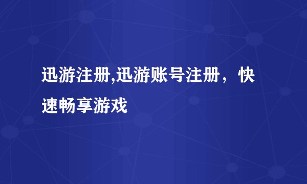 迅游注册,迅游账号注册，快速畅享游戏