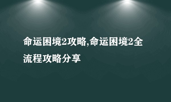 命运困境2攻略,命运困境2全流程攻略分享