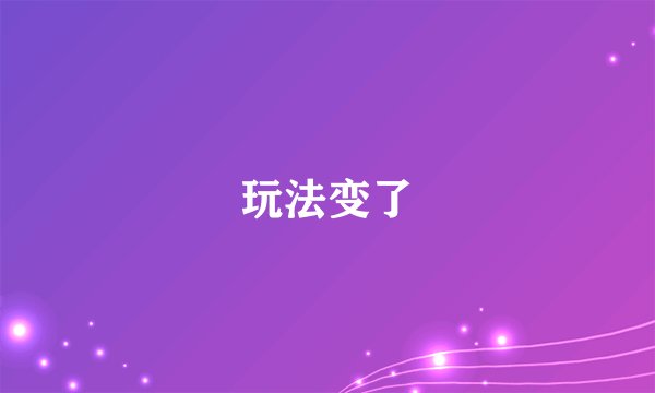 玩法变了