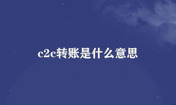 c2c转账是什么意思