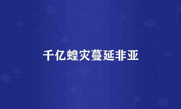 千亿蝗灾蔓延非亚