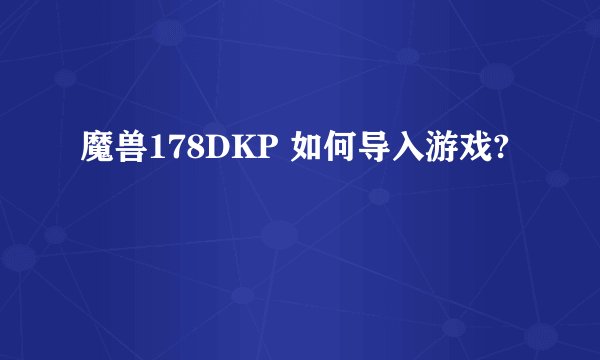 魔兽178DKP 如何导入游戏?