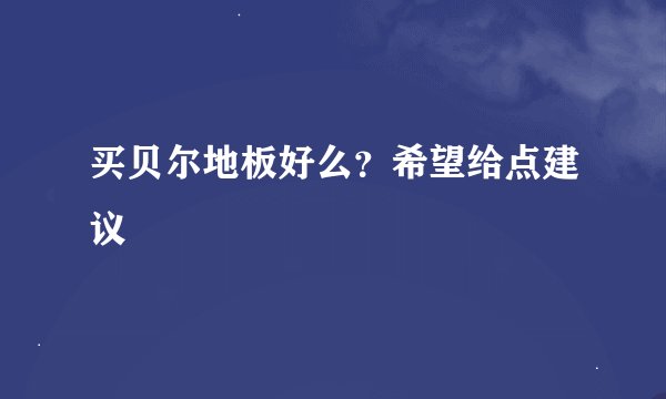 买贝尔地板好么？希望给点建议
