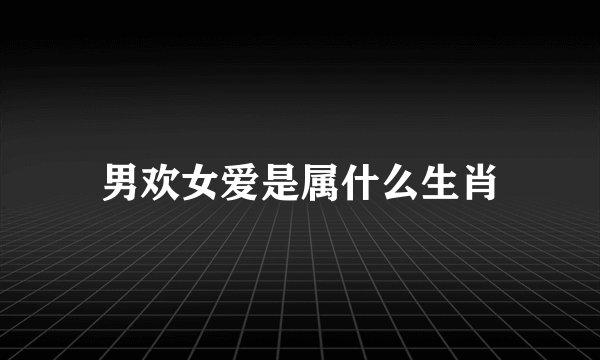 男欢女爱是属什么生肖
