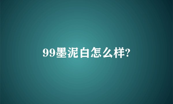 99墨泥白怎么样?