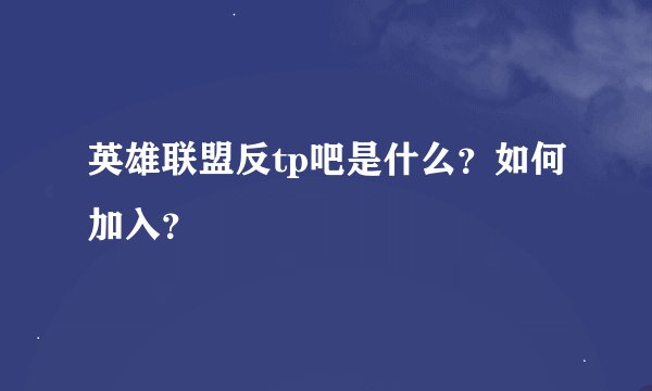 英雄联盟反tp吧是什么？如何加入？