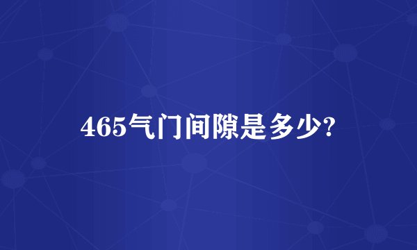 465气门间隙是多少?
