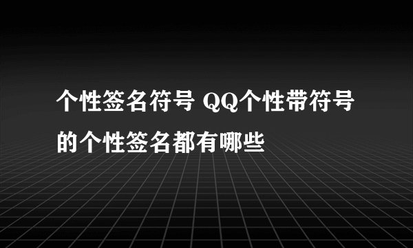 个性签名符号 QQ个性带符号的个性签名都有哪些