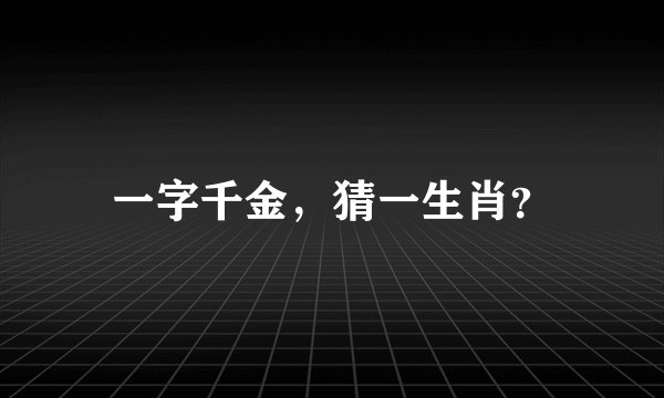 一字千金，猜一生肖？
