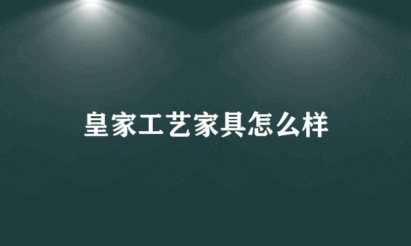 皇家工艺家具怎么样