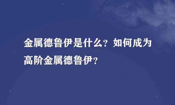 金属德鲁伊是什么？如何成为高阶金属德鲁伊？