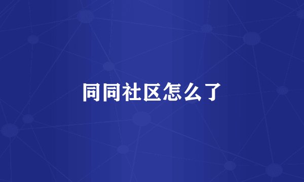 同同社区怎么了