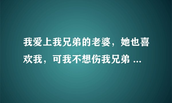 我爱上我兄弟的老婆，她也喜欢我，可我不想伤我兄弟 。 我该怎搞？