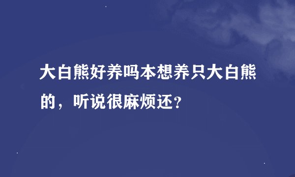 大白熊好养吗本想养只大白熊的，听说很麻烦还？