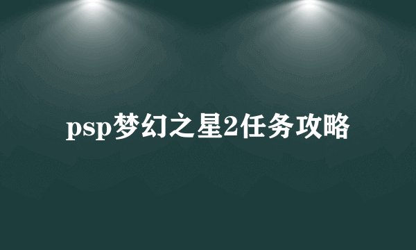 psp梦幻之星2任务攻略